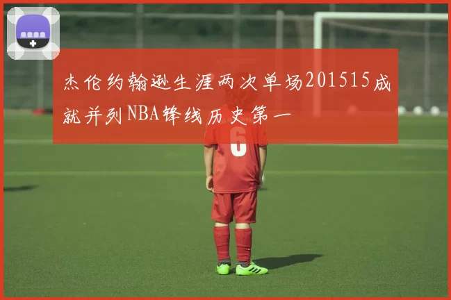 杰伦约翰逊生涯两次单场201515成就并列NBA锋线历史第一