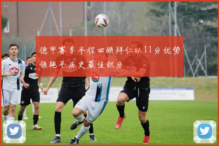 德甲赛季半程回顾拜仁以11分优势领跑平历史最佳积分