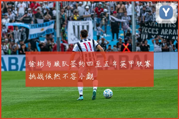 徐彬与狼队签约四至五年英甲联赛挑战依然不容小觑