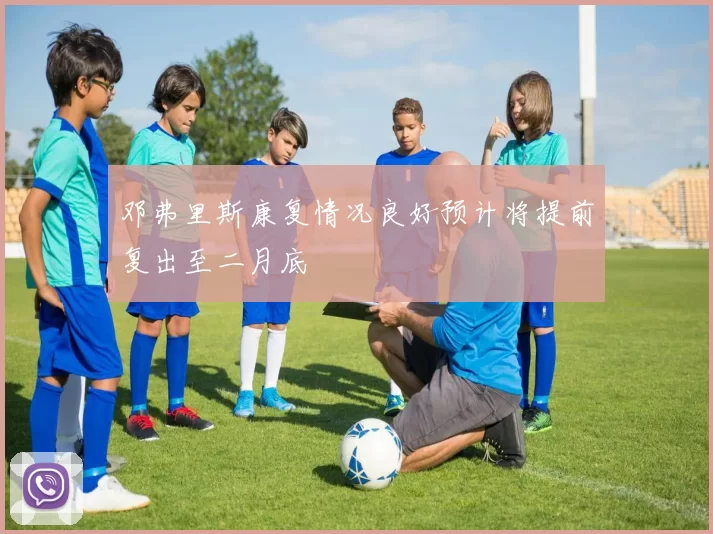 邓弗里斯康复情况良好预计将提前复出至二月底
