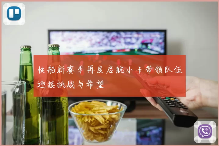 快船新赛季再度启航小卡带领队伍迎接挑战与希望