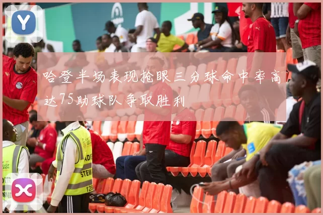 哈登半场表现抢眼三分球命中率高达75助球队争取胜利